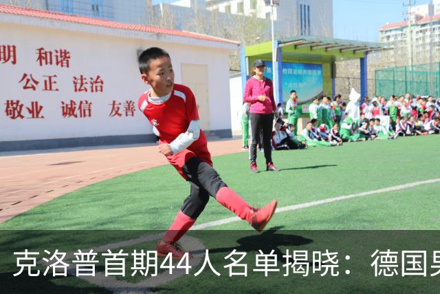 克洛普首期44人名单揭晓：德国男足迎来新挑战与新星崛起