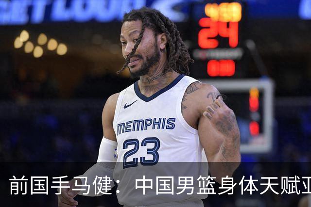 前国手马健：中国男篮身体天赋亚洲断层领先！想重返巅峰易如反掌